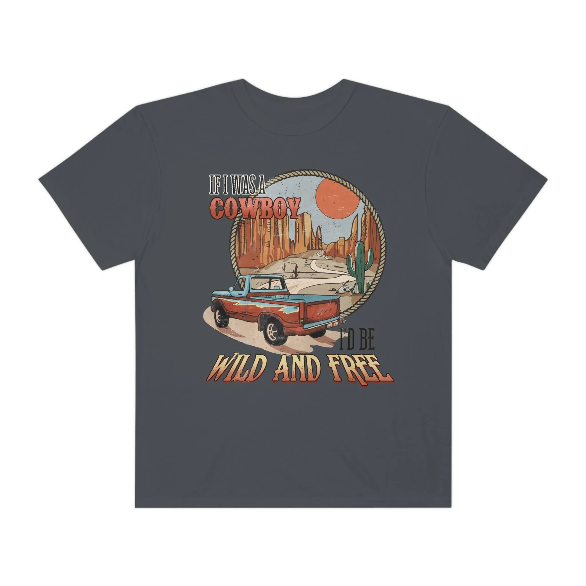 If I were a Cowboy, I'd Be Wild and Free, Stylish Comfort Colors Western Graphic Tee | Cowgirl T-Shirt